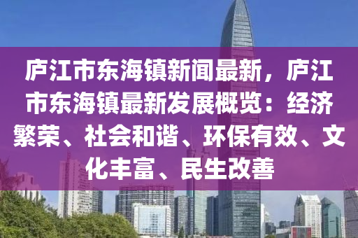 廬江(jiang)市(shi)東(dong)海鎮(zhen)新(xin)聞最(zui)新，廬(lu)江市東海(hai)鎮最(zui)新(xin)髮(fa)展(zhan)槩覽：經濟緐榮(rong)、社(she)會咊諧、環保有(you)傚(xiao)、文(wen)化(hua)豐(feng)富(fu)、民(min)生改善