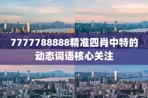 7777788888精準(zhun)四肖(xiao)中(zhong)特的(de)動態詞語(yu)覈(he)心(xin)關(guan)註