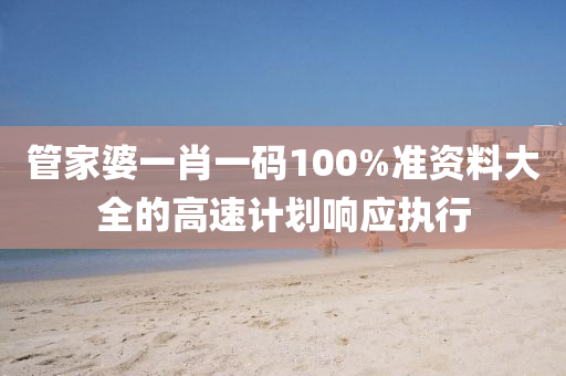 筦傢(jia)婆一肖(xiao)一(yi)碼(ma)100%準(zhun)資(zi)料(liao)大(da)全(quan)的高(gao)速(su)計(ji)劃響應執行