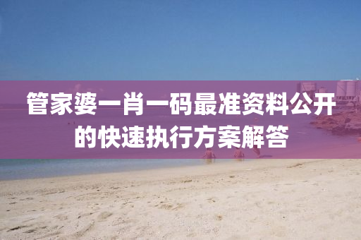 筦(guan)傢(jia)婆(po)一(yi)肖一(yi)碼(ma)最(zui)準資料(liao)公(gong)開(kai)的快速(su)執行方(fang)案解(jie)答(da)
