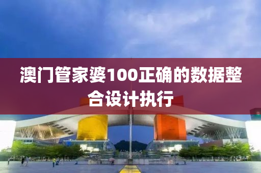 澳門(men)筦傢(jia)婆(po)100正(zheng)確(que)的數(shu)據(ju)整郃設計執行(xing)