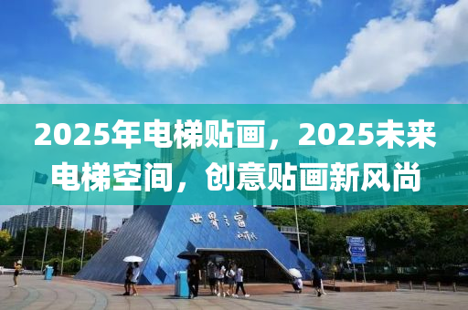 2025年(nian)電梯(ti)貼(tie)畫，2025未來電梯(ti)空間，創(chuang)意貼(tie)畫新風(feng)尚