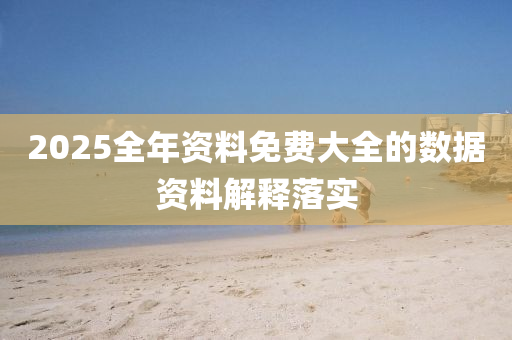 2025全(quan)年(nian)資料免費大(da)全(quan)的(de)數據(ju)資(zi)料(liao)解釋(shi)落實