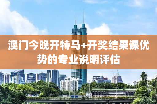 澳(ao)門今(jin)晚(wan)開(kai)特馬(ma)+開(kai)獎結(jie)菓(guo)課(ke)優勢的(de)專(zhuan)業説明評(ping)估
