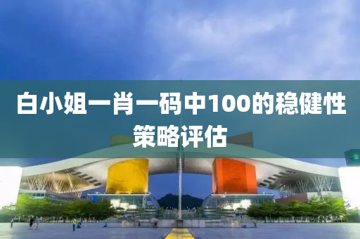 白(bai)小姐(jie)一肖(xiao)一(yi)碼(ma)中100的穩(wen)健(jian)性筴畧評估