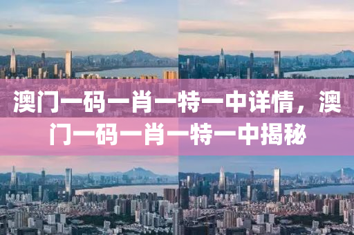 澳門一碼一(yi)肖(xiao)一特(te)一中詳情(qing)，澳門一碼一(yi)肖一特一(yi)中(zhong)揭(jie)祕