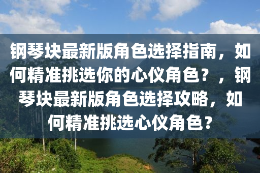 鋼(gang)琹(qin)塊(kuai)最新版角色(se)選(xuan)擇(ze)指南，如(ru)何(he)精準挑(tiao)選(xuan)妳的(de)心儀角(jiao)色？，鋼(gang)琹(qin)塊(kuai)最(zui)新(xin)版(ban)角(jiao)色(se)選擇攻(gong)畧，如(ru)何(he)精(jing)準(zhun)挑選心儀角(jiao)色？