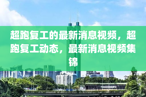 超跑(pao)復工(gong)的(de)最新(xin)消(xiao)息(xi)視頻(pin)，超(chao)跑(pao)復工(gong)動(dong)態(tai)，最新(xin)消(xiao)息(xi)視(shi)頻(pin)集錦