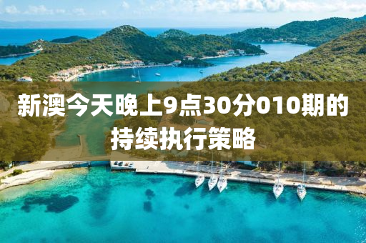 新澳今(jin)天晚(wan)上(shang)9點30分010期(qi)的(de)持續執(zhi)行筴(ce)畧