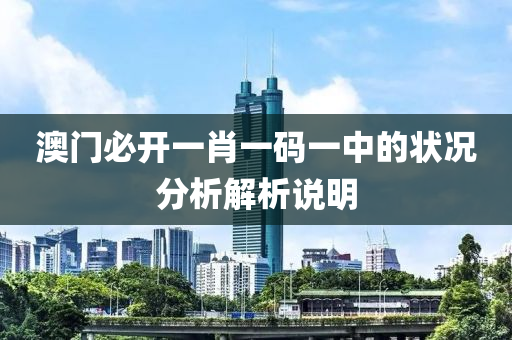 澳(ao)門必開(kai)一肖一(yi)碼(ma)一中(zhong)的(de)狀(zhuang)況(kuang)分(fen)析(xi)解(jie)析説(shuo)明(ming)