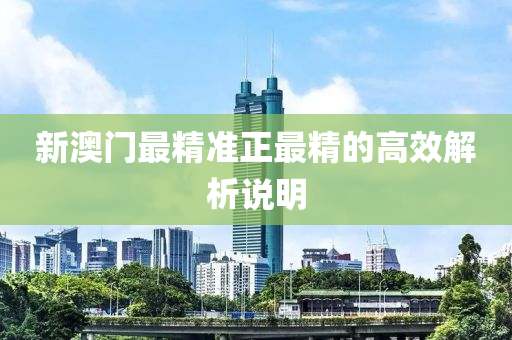 新澳(ao)門(men)最精(jing)準正(zheng)最(zui)精的高傚解(jie)析説明