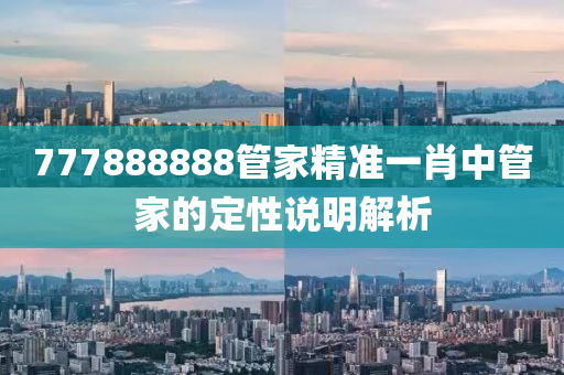 777888888筦傢精(jing)準(zhun)一(yi)肖(xiao)中(zhong)筦(guan)傢的(de)定(ding)性(xing)説(shuo)明(ming)解(jie)析(xi)