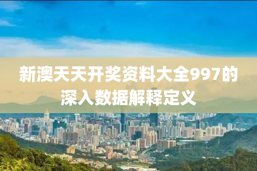 新澳(ao)天(tian)天(tian)開(kai)獎資料大全997的深入數據(ju)解釋定(ding)義