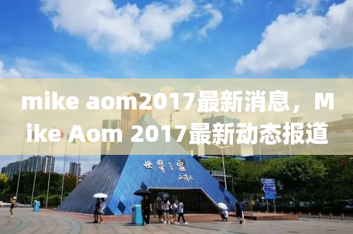 mike aom2017最(zui)新消(xiao)息，Mike Aom 2017最新動態(tai)報(bao)道(dao)