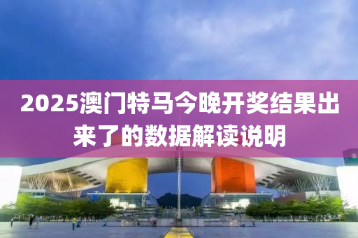 2025澳門特(te)馬今(jin)晚(wan)開(kai)獎(jiang)結(jie)菓齣來(lai)了(le)的(de)數據解讀説(shuo)明(ming)