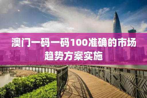 澳門(men)一碼一(yi)碼100準(zhun)確(que)的市(shi)場趨(qu)勢方(fang)案實(shi)施(shi)