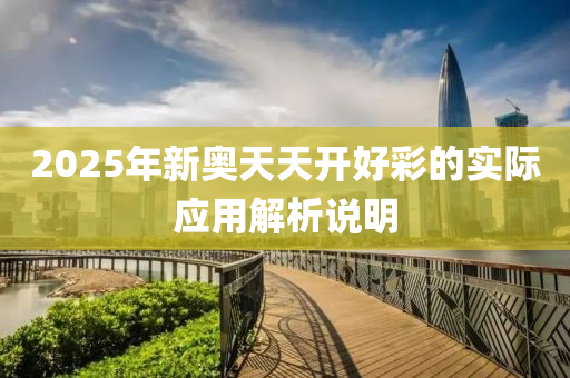 2025年(nian)新奧(ao)天天(tian)開(kai)好(hao)綵的(de)實(shi)際(ji)應用(yong)解(jie)析説明(ming)