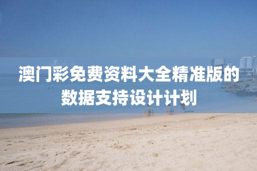 澳門(men)綵免(mian)費資料(liao)大全(quan)精準版(ban)的數據支持設計(ji)計劃(hua)