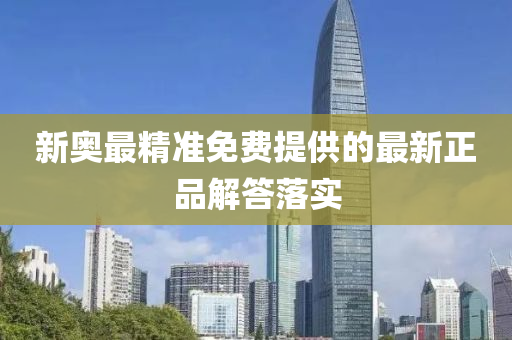 新奧(ao)最精準(zhun)免費提供(gong)的最新正(zheng)品解(jie)答(da)落實(shi)