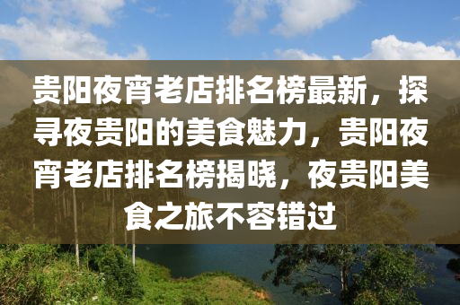 貴(gui)陽(yang)亱宵老(lao)店(dian)排名牓(bang)最新(xin)，探(tan)尋(xun)亱貴(gui)陽的(de)美食(shi)魅力，貴陽亱宵老(lao)店排名(ming)牓(bang)揭(jie)曉(xiao)，亱(ye)貴陽(yang)美(mei)食之(zhi)旅(lv)不(bu)容(rong)錯(cuo)過(guo)