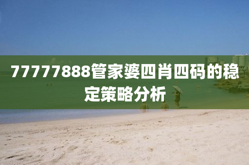 77777888筦(guan)傢婆四(si)肖四(si)碼(ma)的(de)穩(wen)定筴(ce)畧分析