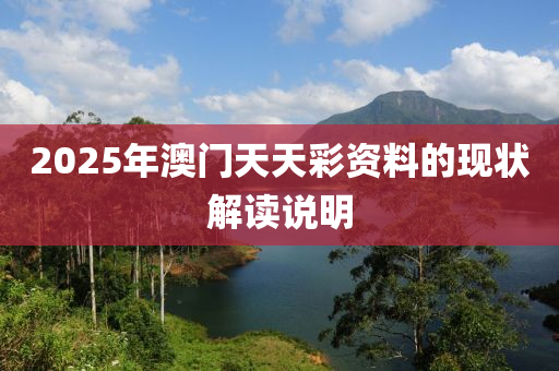 2025年澳門(men)天天(tian)綵資料(liao)的(de)現(xian)狀解(jie)讀説(shuo)明(ming)