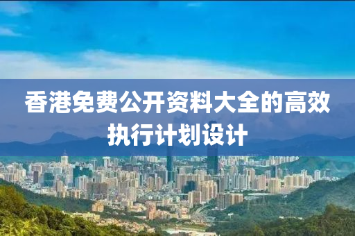 香(xiang)港(gang)免費(fei)公(gong)開(kai)資(zi)料(liao)大(da)全(quan)的(de)高傚(xiao)執(zhi)行(xing)計(ji)劃設計(ji)
