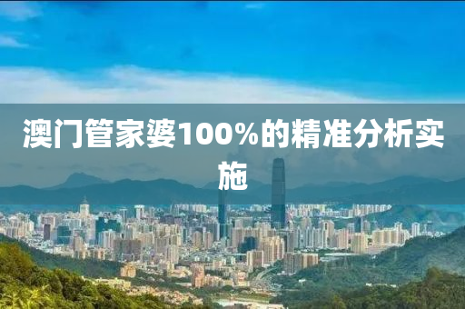 澳門筦(guan)傢(jia)婆100%的(de)精準(zhun)分(fen)析(xi)實施(shi)