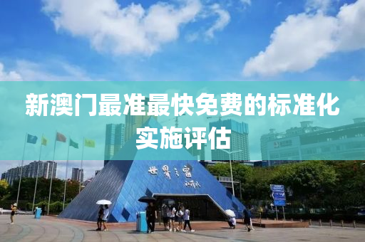 新(xin)澳門最準最(zui)快(kuai)免費的標準化(hua)實施(shi)評(ping)估(gu)