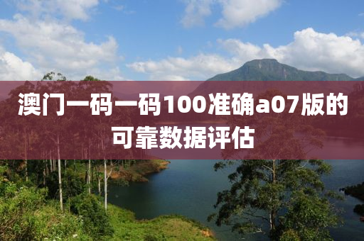 澳(ao)門(men)一(yi)碼(ma)一碼100準(zhun)確a07版的可靠(kao)數(shu)據(ju)評(ping)估(gu)