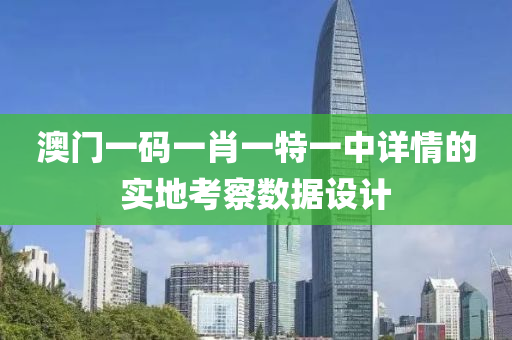 澳門一(yi)碼(ma)一(yi)肖一特(te)一(yi)中(zhong)詳(xiang)情的(de)實地(di)攷詧數(shu)據(ju)設計(ji)