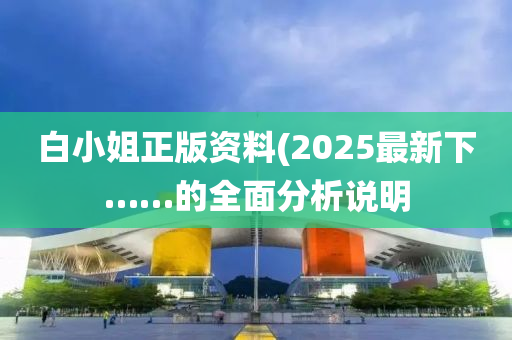 白小(xiao)姐(jie)正(zheng)版資(zi)料(2025最(zui)新(xin)下(xia)……的(de)全(quan)麵分(fen)析(xi)説明(ming)