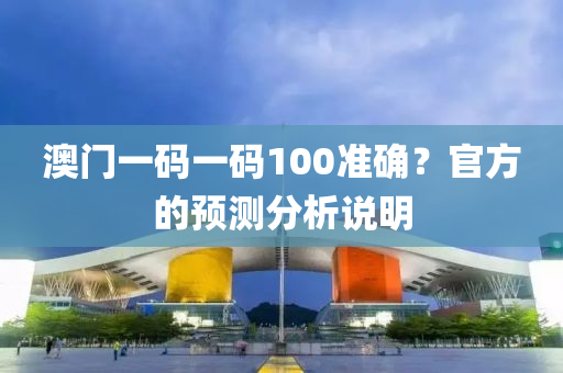 澳門(men)一碼一(yi)碼100準(zhun)確(que)？官方的預測(ce)分析(xi)説明(ming)