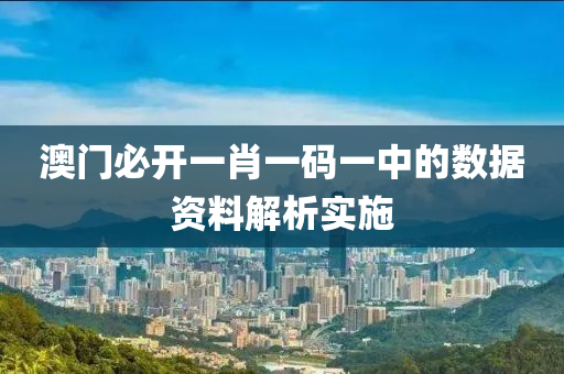 澳(ao)門必(bi)開一肖(xiao)一(yi)碼(ma)一(yi)中(zhong)的數據(ju)資(zi)料解(jie)析實施