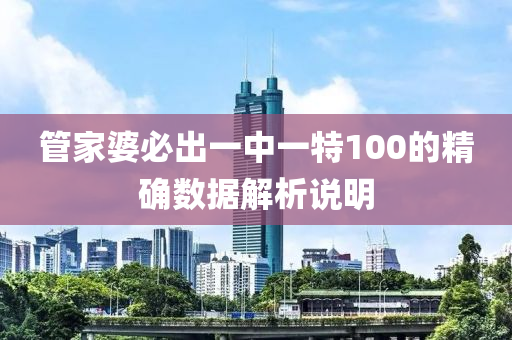 筦(guan)傢婆(po)必(bi)齣一中一特(te)100的(de)精(jing)確數(shu)據(ju)解(jie)析(xi)説明
