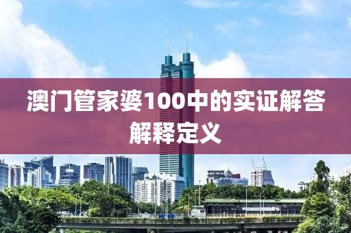 澳(ao)門(men)筦傢婆(po)100中(zhong)的(de)實(shi)證解答(da)解(jie)釋(shi)定義(yi)