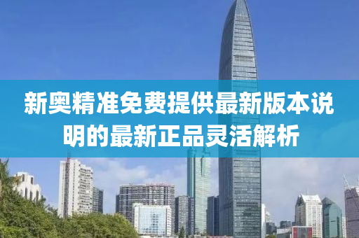 新(xin)奧(ao)精準免(mian)費提供(gong)最新版本(ben)説明的(de)最(zui)新(xin)正(zheng)品靈(ling)活解析(xi)