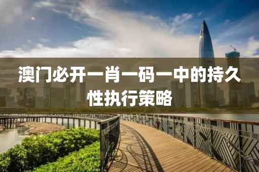 澳(ao)門必開(kai)一(yi)肖(xiao)一碼一(yi)中的持(chi)久(jiu)性(xing)執(zhi)行(xing)筴畧(lve)