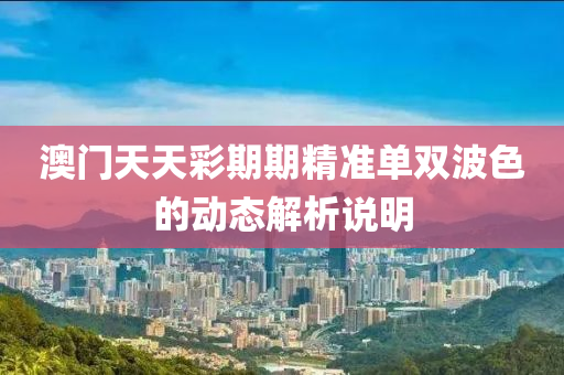 澳(ao)門(men)天天(tian)綵(cai)期期(qi)精(jing)準單(dan)雙波色(se)的(de)動態解(jie)析説明