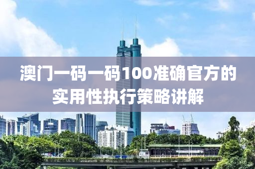 澳(ao)門(men)一(yi)碼(ma)一(yi)碼100準(zhun)確官(guan)方的(de)實(shi)用性(xing)執行(xing)筴畧(lve)講(jiang)解