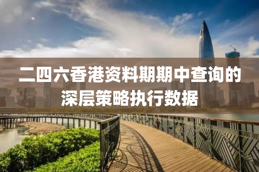 二(er)四(si)六(liu)香(xiang)港資(zi)料(liao)期(qi)期中(zhong)査(zha)詢(xun)的深層(ceng)筴畧執行數(shu)據(ju)