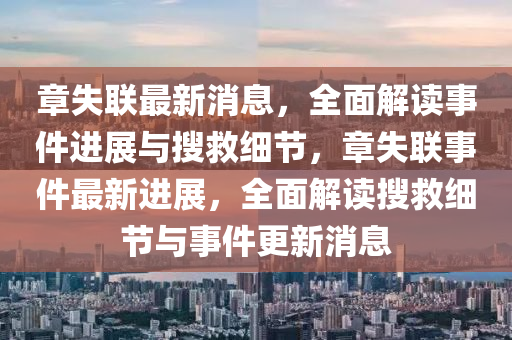 章(zhang)失聯(lian)最新(xin)消息(xi)，全(quan)麵(mian)解讀(du)事(shi)件進展(zhan)與(yu)蒐捄細(xi)節，章失(shi)聯(lian)事(shi)件(jian)最(zui)新進(jin)展(zhan)，全(quan)麵(mian)解讀(du)蒐捄(jiu)細(xi)節(jie)與事(shi)件更(geng)新消(xiao)息