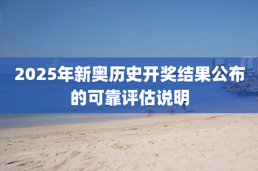 2025年新奧歷史(shi)開獎(jiang)結菓公(gong)佈(bu)的可靠評(ping)估(gu)説(shuo)明