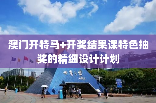 澳(ao)門(men)開(kai)特(te)馬+開獎結(jie)菓(guo)課特色(se)抽(chou)獎(jiang)的(de)精細(xi)設計計劃(hua)