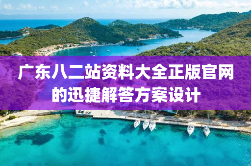 廣東八(ba)二(er)站資料(liao)大(da)全(quan)正(zheng)版官(guan)網的迅捷解答方案設(she)計(ji)