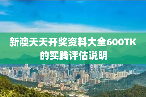 新(xin)澳(ao)天(tian)天(tian)開獎資(zi)料(liao)大全600TK的實(shi)踐評估(gu)説明