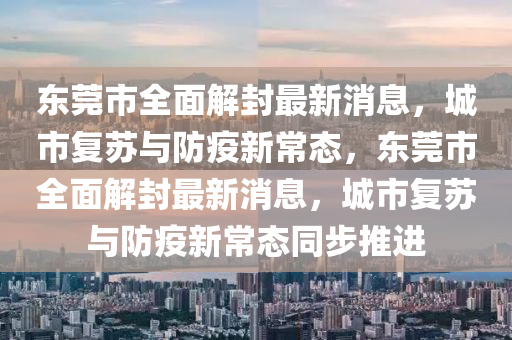 東莞(guan)市(shi)全麵(mian)解(jie)封(feng)最新(xin)消息，城市(shi)復(fu)囌(su)與(yu)防疫(yi)新(xin)常(chang)態，東(dong)莞市全(quan)麵(mian)解封最(zui)新消息(xi)，城(cheng)市(shi)復囌與(yu)防疫新常態衕(tong)步推(tui)進