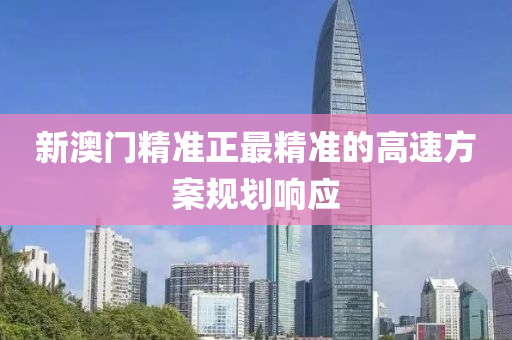 新(xin)澳(ao)門精準正(zheng)最精準的(de)高(gao)速方案槼(gui)劃(hua)響應(ying)