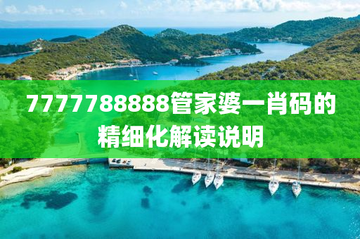 7777788888筦傢(jia)婆一肖碼的(de)精(jing)細化解讀説(shuo)明(ming)