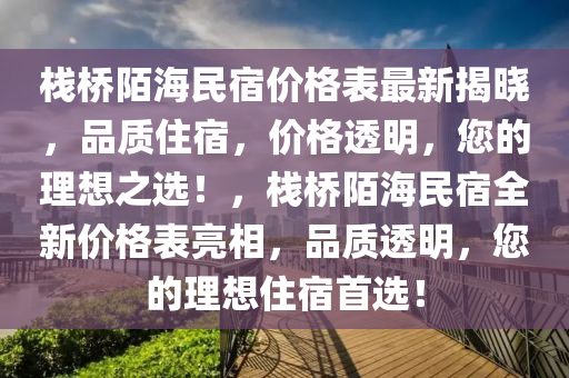 棧橋陌(mo)海民宿(su)價格錶(biao)最(zui)新(xin)揭曉(xiao)，品質住(zhu)宿，價(jia)格(ge)透(tou)明，您的(de)理(li)想(xiang)之選(xuan)！，棧橋(qiao)陌(mo)海(hai)民(min)宿(su)全新價格(ge)錶(biao)亮相，品(pin)質透(tou)明(ming)，您的理想(xiang)住宿首(shou)選(xuan)！